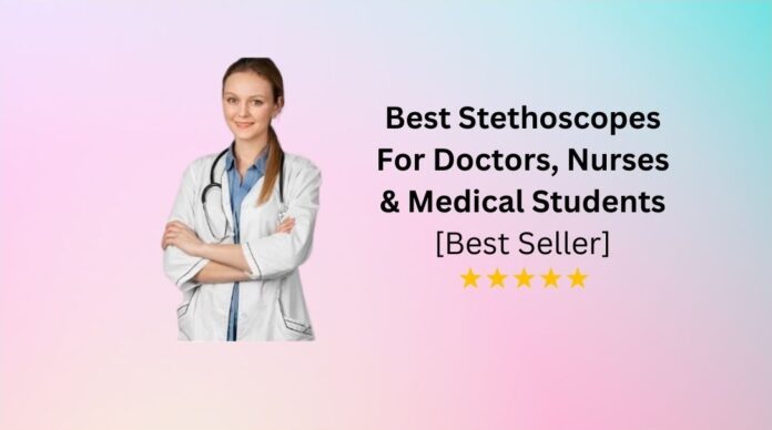Best Stethoscopes For Doctors, Nurses & Medical Students